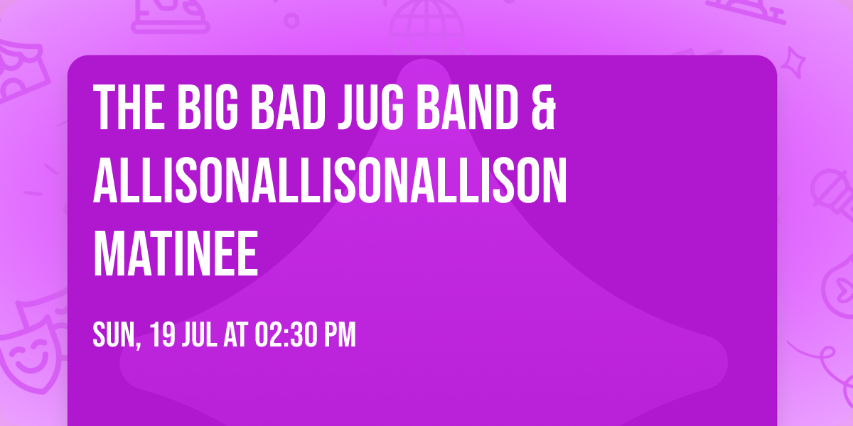 The Big Bad Jug Band & AllisonAllisonAllison matinee