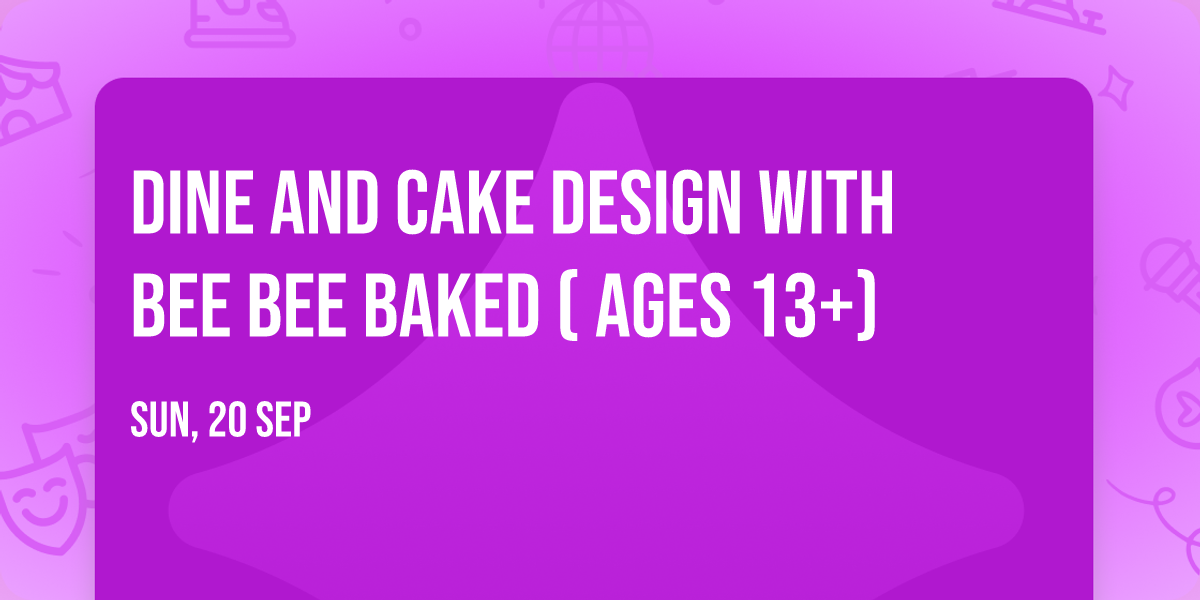 Dine and Cake Design with Bee Bee Baked ( Ages 13+)