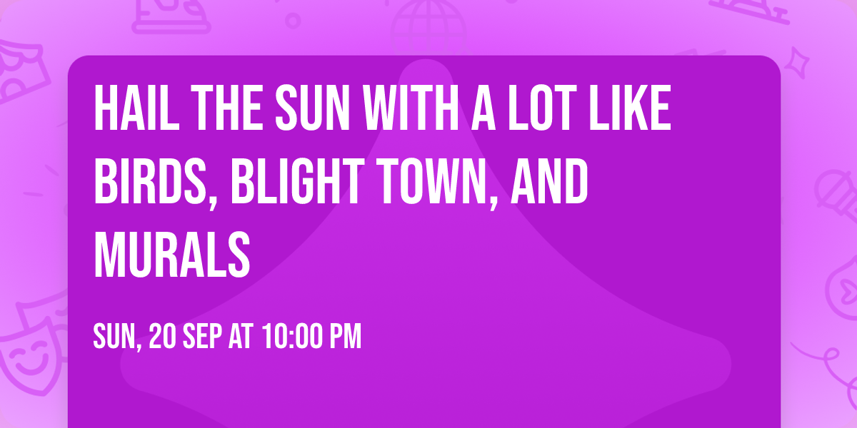 Hail the Sun with A Lot Like Birds, Blight Town, and Murals