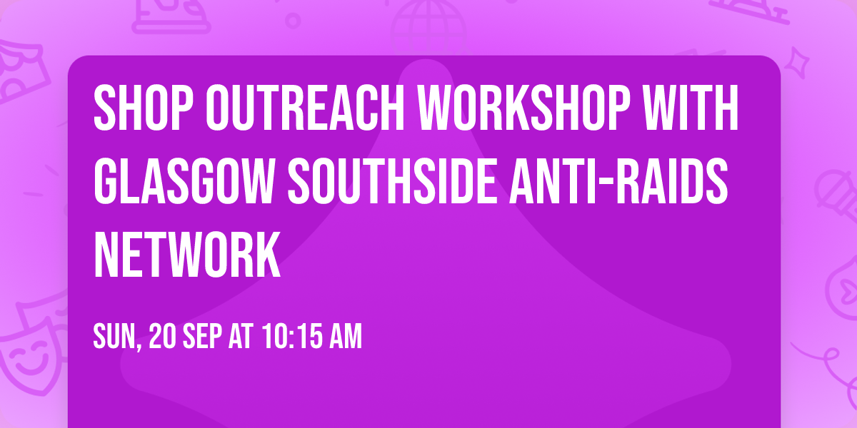 Shop Outreach Workshop With Glasgow Southside Anti-Raids Network