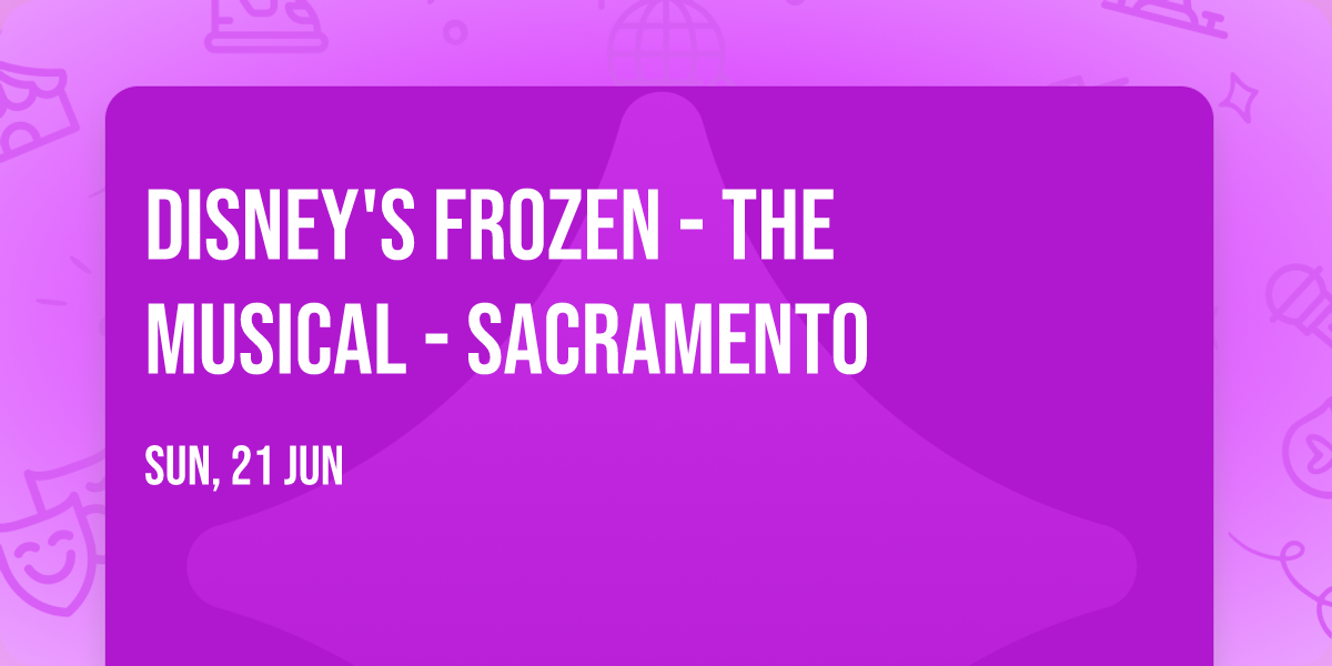 Disney's Frozen - The Musical - Sacramento