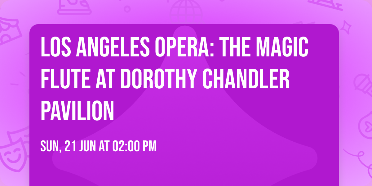 Los Angeles Opera: The Magic Flute at Dorothy Chandler Pavilion