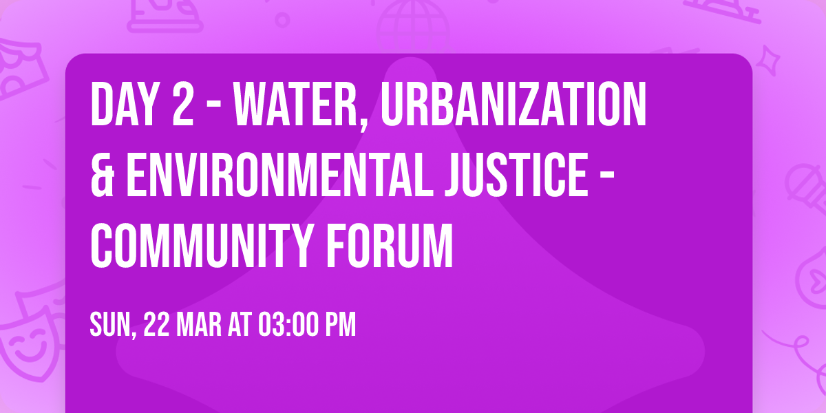 DAY 2 - WATER, URBANIZATION & ENVIRONMENTAL JUSTICE - Community Forum
