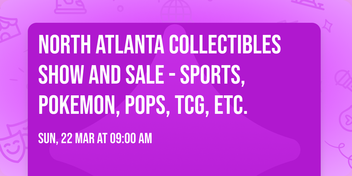 North Atlanta Collectibles Show and Sale - Sports, Pokemon, Pops, TCG, etc.