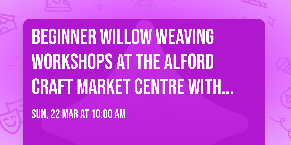 Beginner Willow Weaving workshops at the Alford Craft Market Centre with Jessica Notley