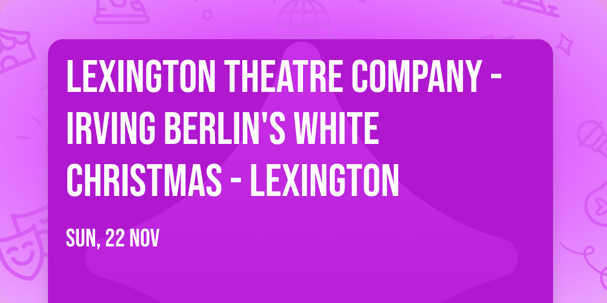 Lexington Theatre Company - Irving Berlin's White Christmas - Lexington