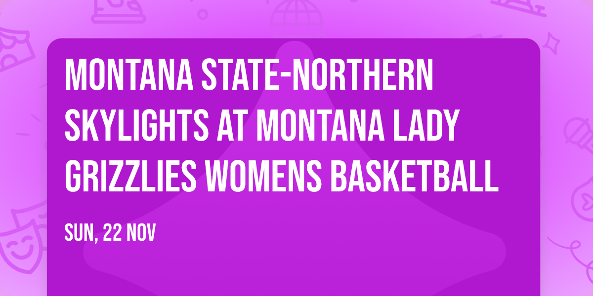 Montana State-Northern Skylights at Montana Lady Grizzlies Womens Basketball