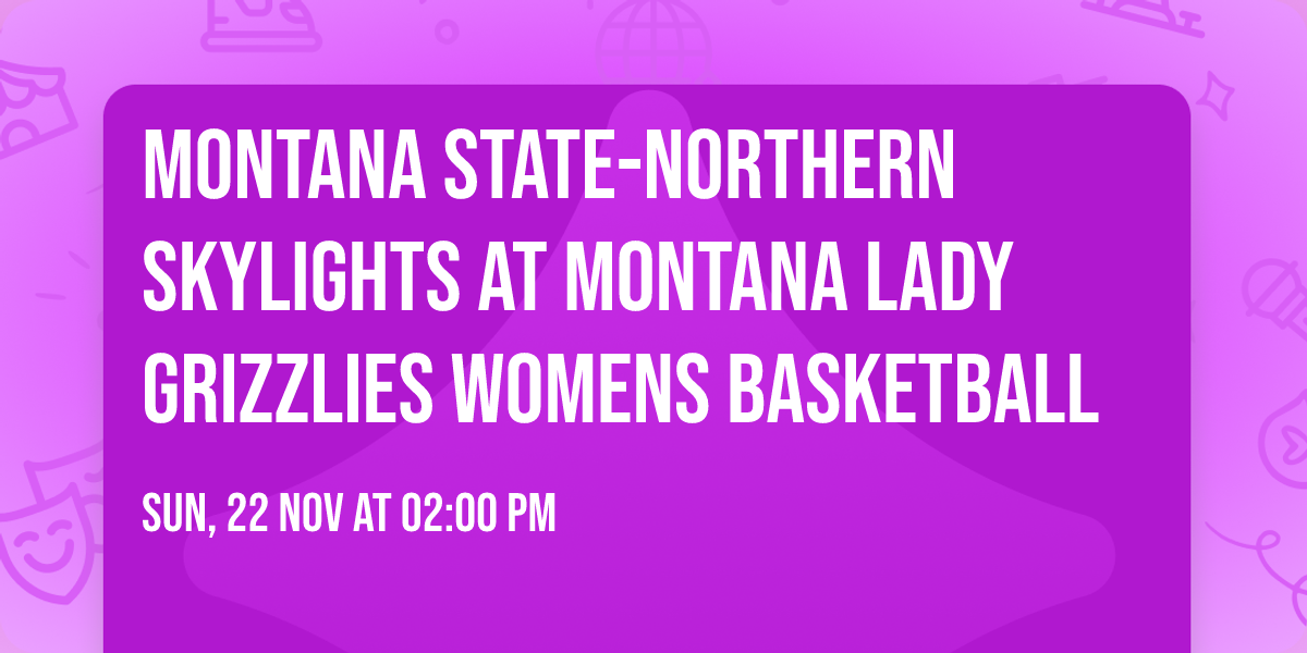 Montana State-Northern Skylights at Montana Lady Grizzlies Womens Basketball