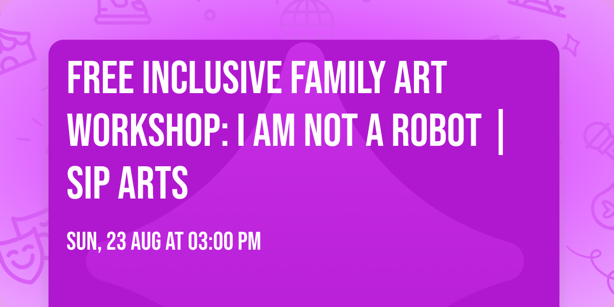 FREE Inclusive Family Art Workshop: I AM Not a Robot | SIP Arts