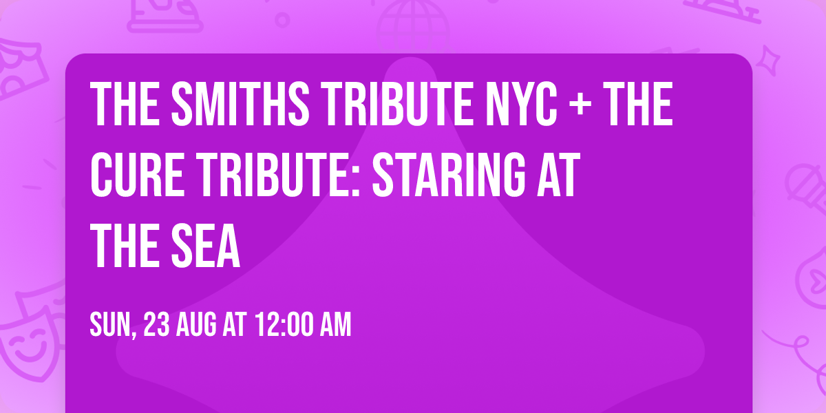 The Smiths Tribute NYC + The Cure Tribute: Staring at the Sea