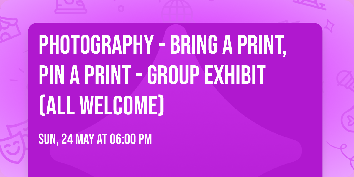 Photography - Bring a Print, Pin a Print - Group Exhibit (all welcome)