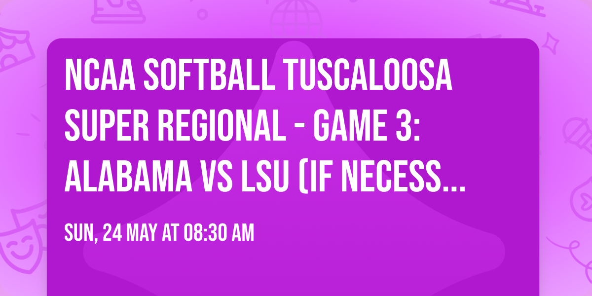 NCAA Softball Tuscaloosa Super Regional - Game 3: Alabama vs LSU (If Necessary)