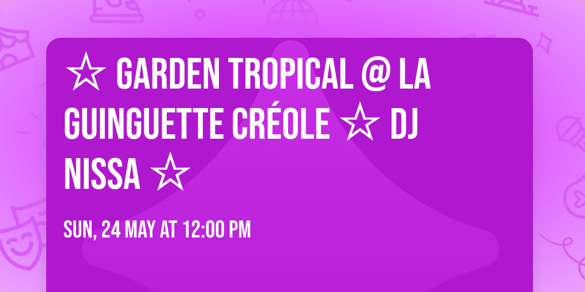 \u2606 GARDEN TROPICAL @ la Guinguette cr\u00e9ole  \u2606 DJ NISSA \u2606