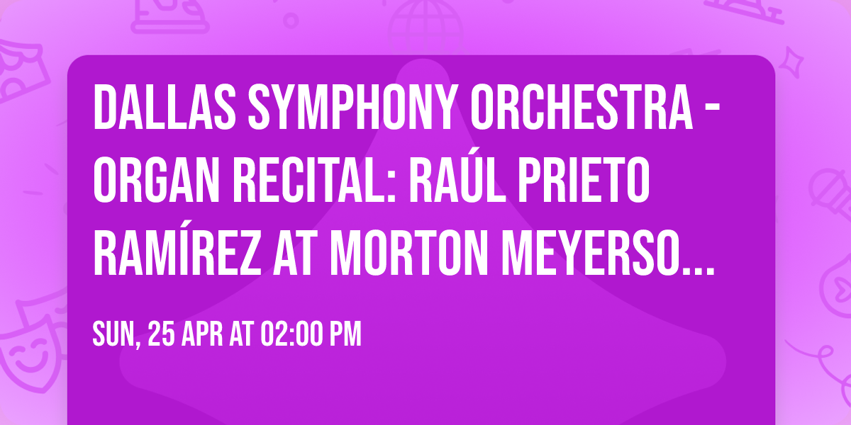 Dallas Symphony Orchestra - Organ Recital: Ra\u00fal Prieto Ram\u00edrez at Morton Meyerson Symphony Center