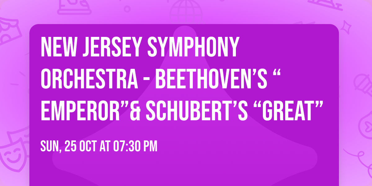 New Jersey Symphony Orchestra - Beethoven\u2019s \u201cEmperor\u201d& Schubert\u2019s \u201cGreat\u201d