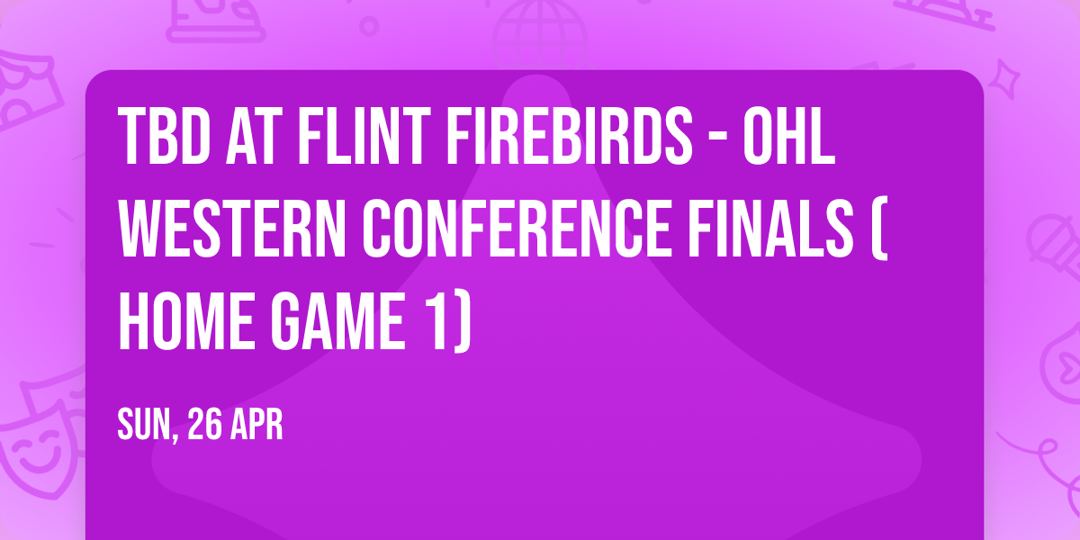 TBD at Flint Firebirds - OHL Western Conference Finals (Home Game 1)