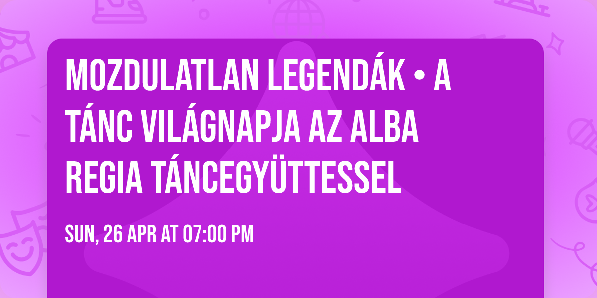Mozdulatlan legend\u00e1k \u2022 a T\u00e1nc vil\u00e1gnapja az Alba Regia T\u00e1ncegy\u00fcttessel