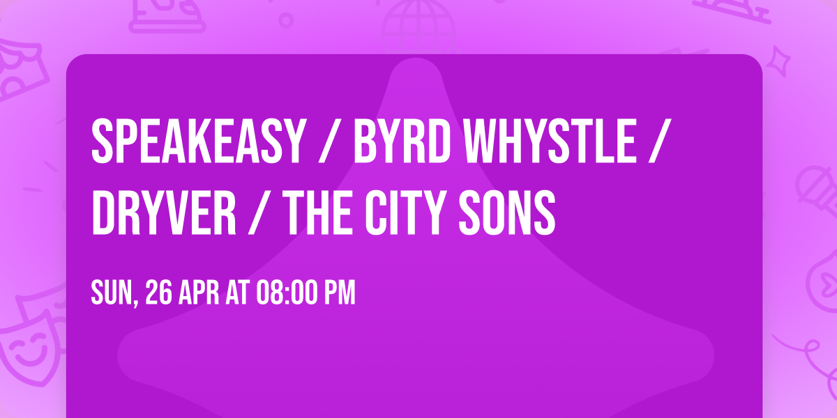Speakeasy \/ Byrd Whystle \/ Dryver \/ The City Sons