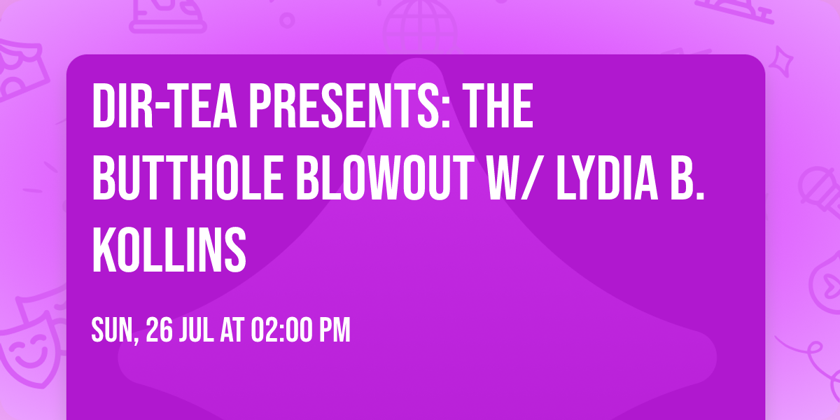 DIR-Tea Presents: The Butthole Blowout w\/ Lydia B. Kollins