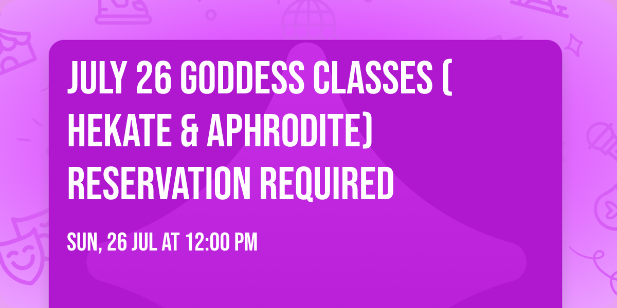 July 26 Goddess Classes (Hekate & Aphrodite) RESERVATION REQUIRED
