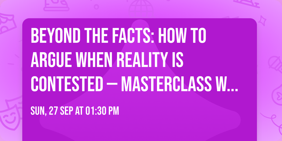 Beyond the Facts: How to Argue When Reality Is Contested \u2014 Masterclass with Monica Forman (MA)