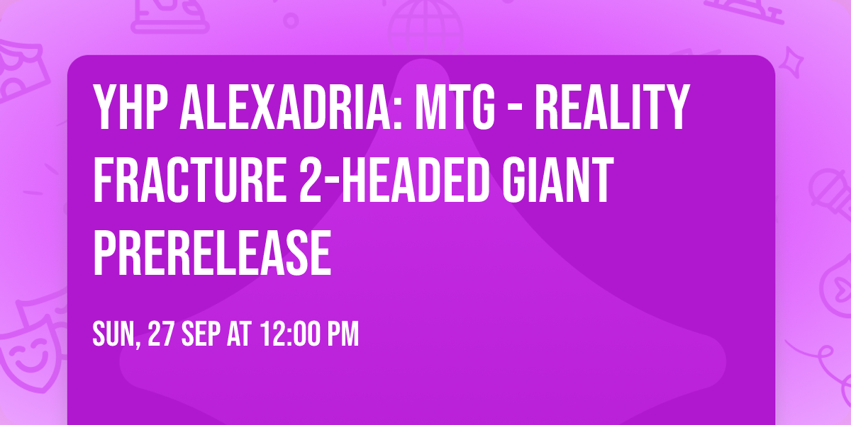 YHP Alexadria: MtG - Reality Fracture 2-Headed Giant Prerelease