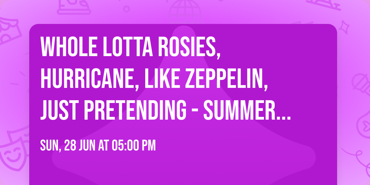 Whole Lotta Rosies, Hurricane, Like Zeppelin, Just Pretending - Summer Day Funner Day Rock Show