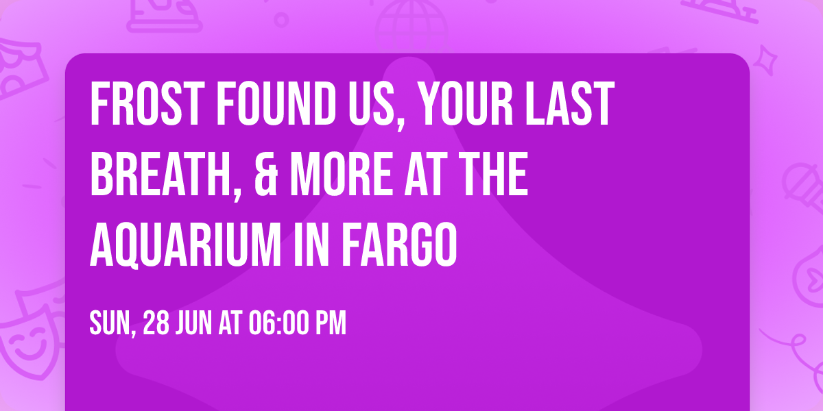 Frost Found Us, Your Last Breath, & More at The Aquarium in Fargo