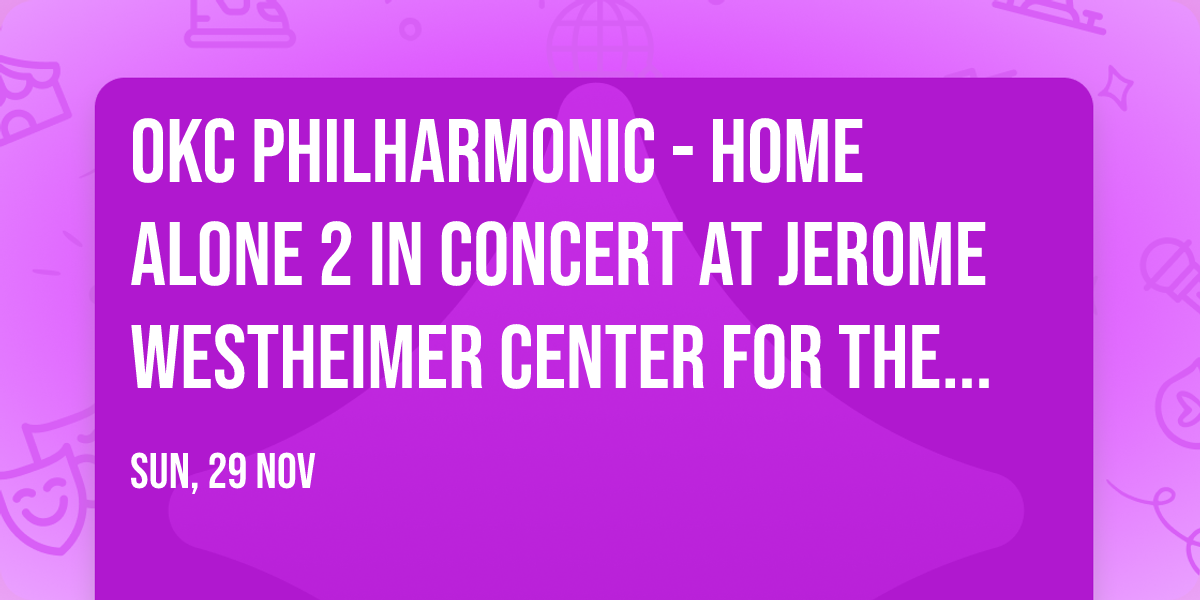 OKC Philharmonic - Home Alone 2 in Concert at Jerome Westheimer Center for the Performing Arts
