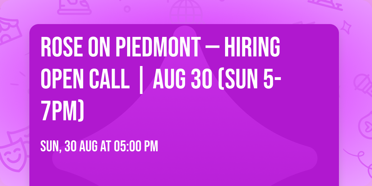 ROSE ON PIEDMONT \u2014 HIRING OPEN CALL | AUG 30 (SUN 5-7PM)