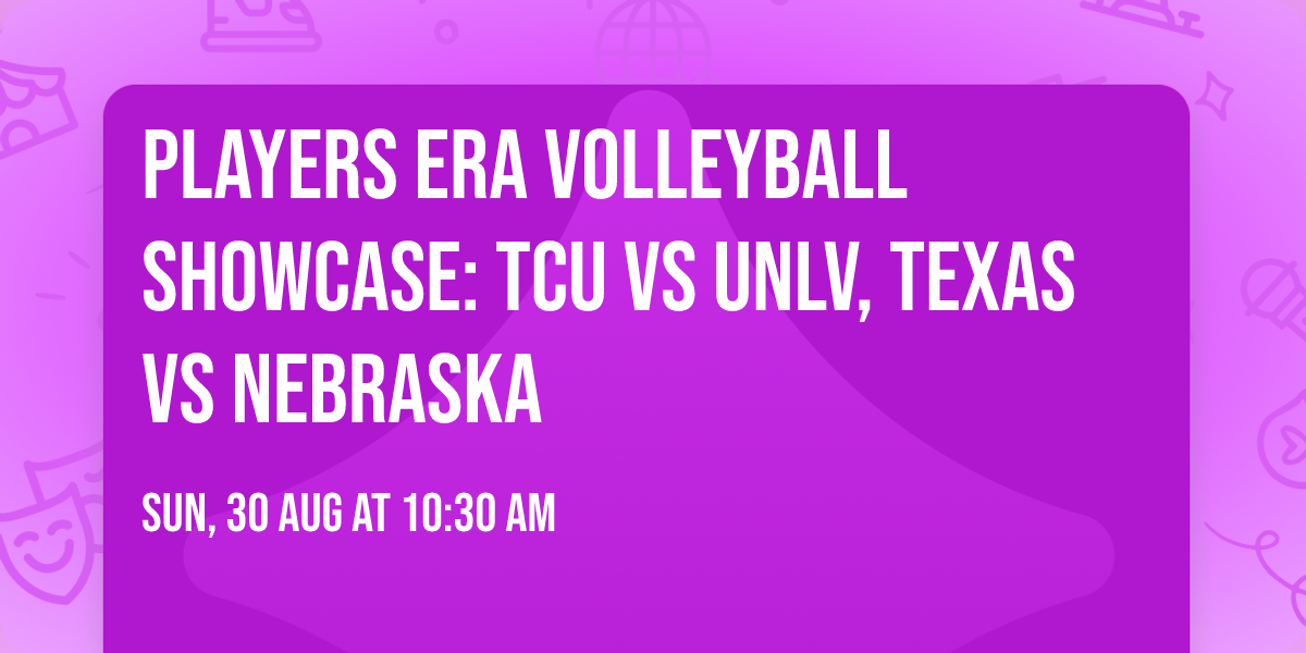 Players Era Volleyball Showcase: TCU vs UNLV, Texas vs Nebraska
