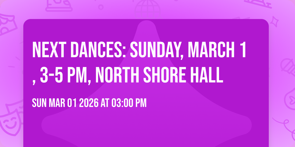 Next Dances: Sunday, March 1, 3-5 pm, North Shore Hall