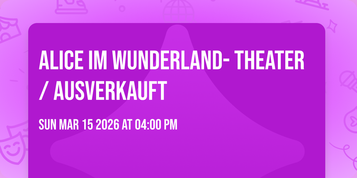 Alice im Wunderland- Theater / AUSVERKAUFT 