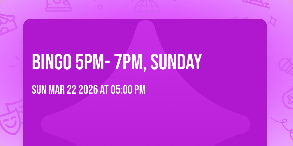 BINGO 5PM- 7PM, SUNDAY 