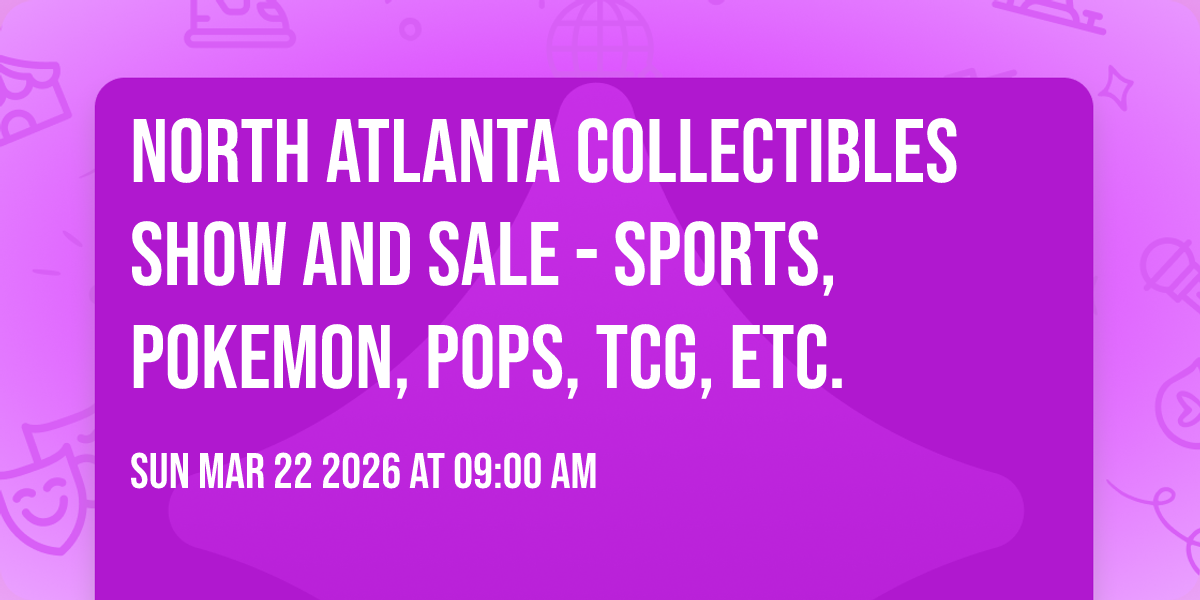 North Atlanta Collectibles Show and Sale - Sports, Pokemon, Pops, TCG, etc.