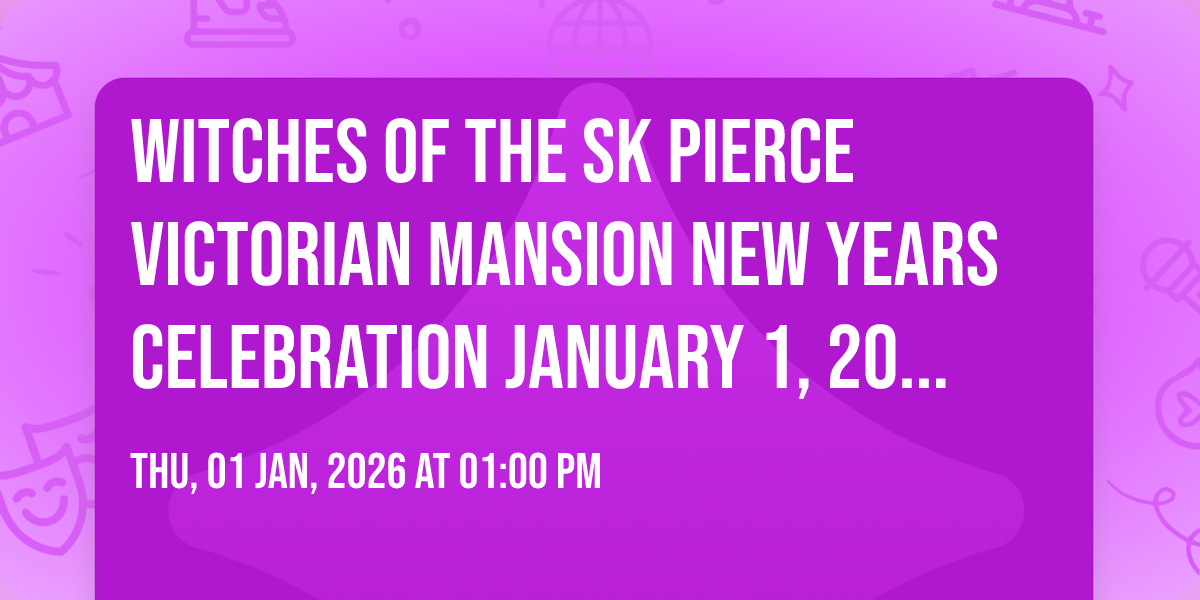 Witches of The SK Pierce Victorian Mansion New Years Celebration January 1, 2026 ~ 1-5pm