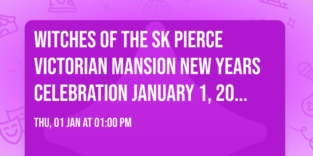 Witches of The SK Pierce Victorian Mansion New Years Celebration January 1, 2026 ~ 1-5pm