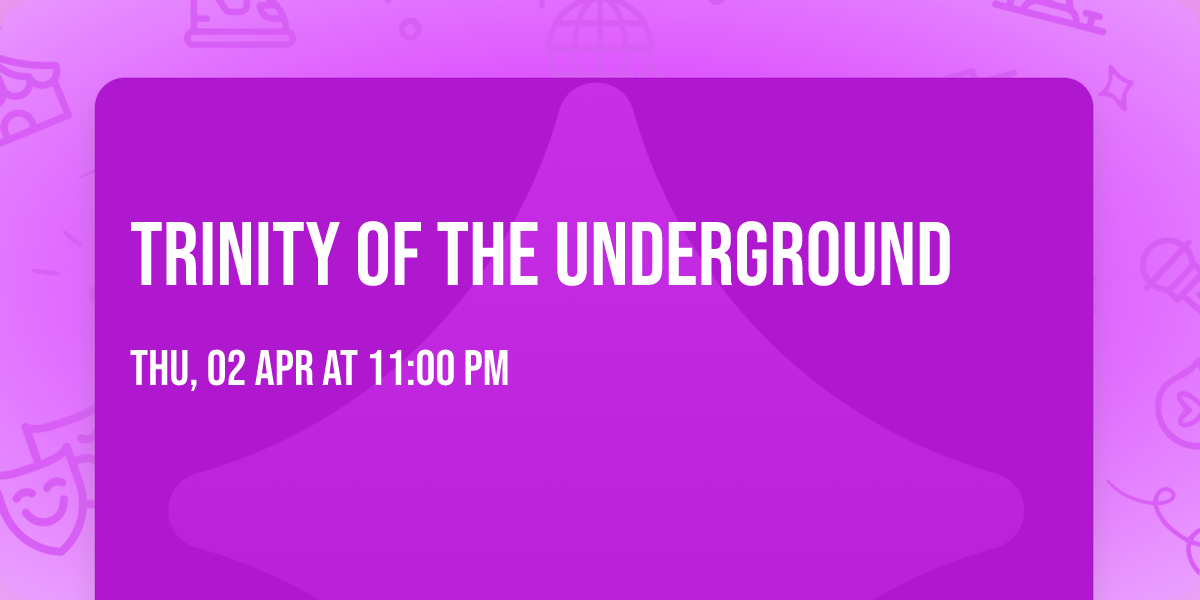TRINITY OF THE UNDERGROUND
