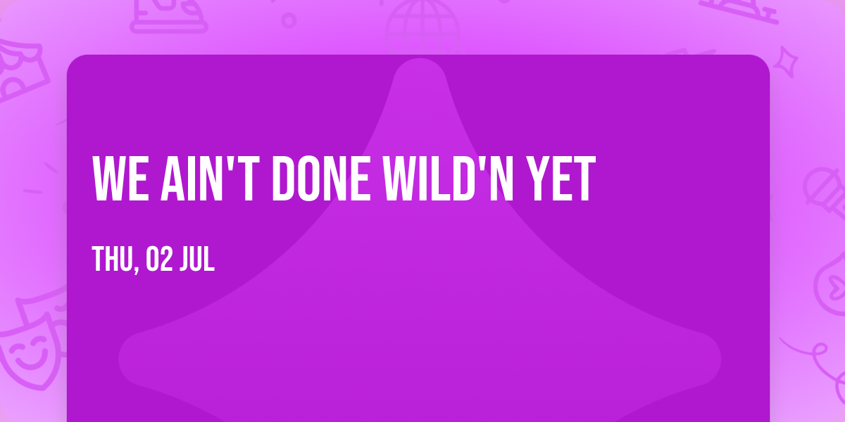 We Ain't Done Wild'N Yet