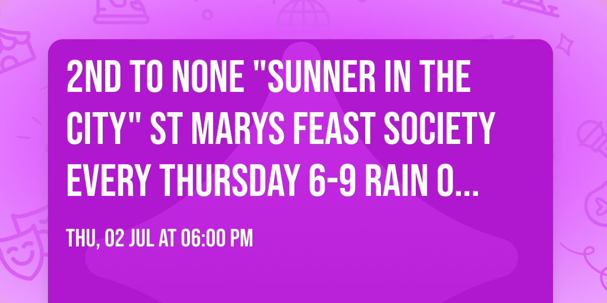 2nd To None "Sunner in the City" St Marys Feast Society EVERY Thursday 6-9 Rain or Shine 