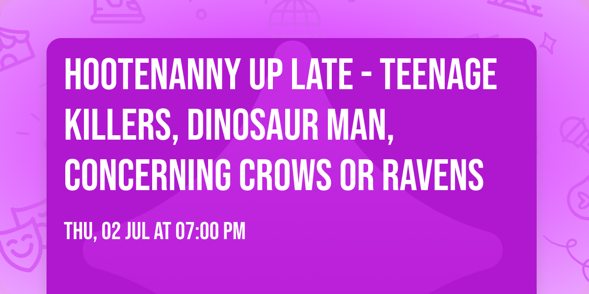 Hootenanny up late - Teenage Killers, Dinosaur man, Concerning Crows or Ravens