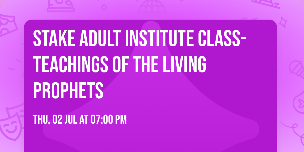 Stake Adult Institute Class- Teachings of the Living Prophets