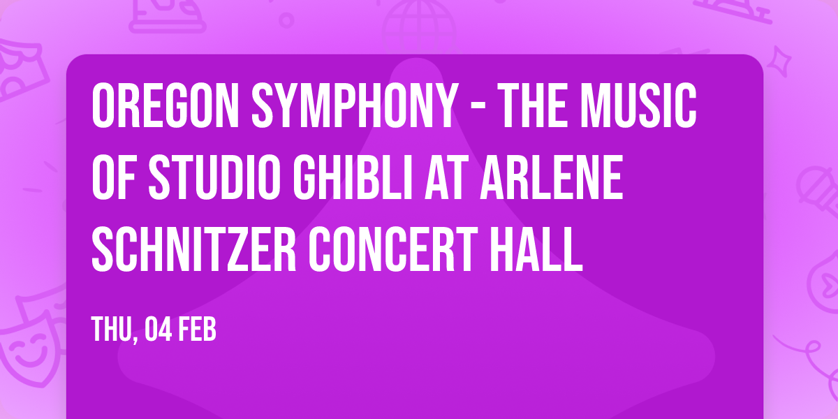 Oregon Symphony - The Music of Studio Ghibli at Arlene Schnitzer Concert Hall