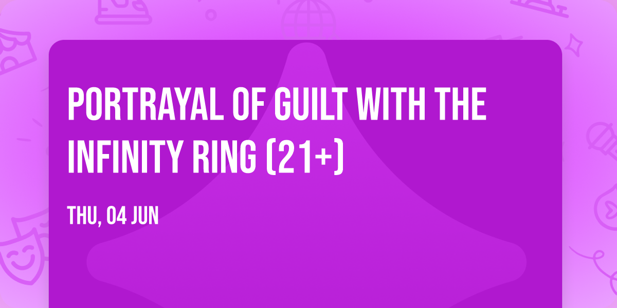 Portrayal of Guilt with The Infinity Ring (21+)