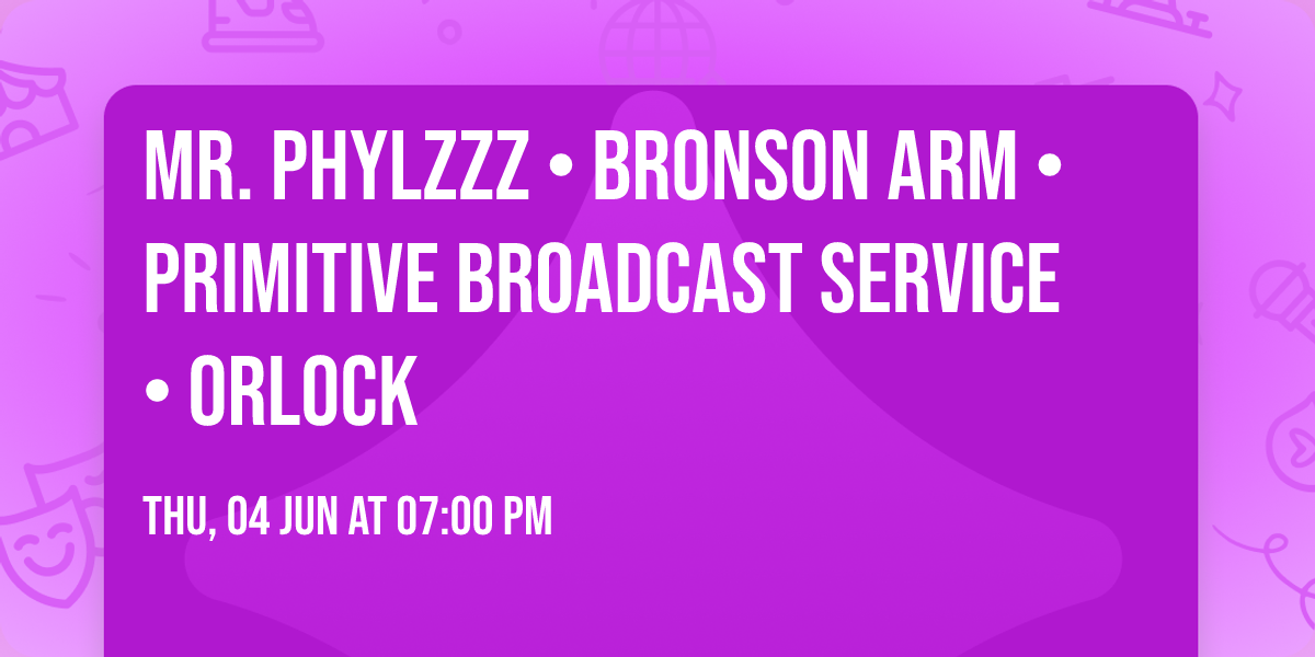 Mr. Phylzzz \u2022 Bronson Arm \u2022 Primitive Broadcast Service \u2022 Orlock