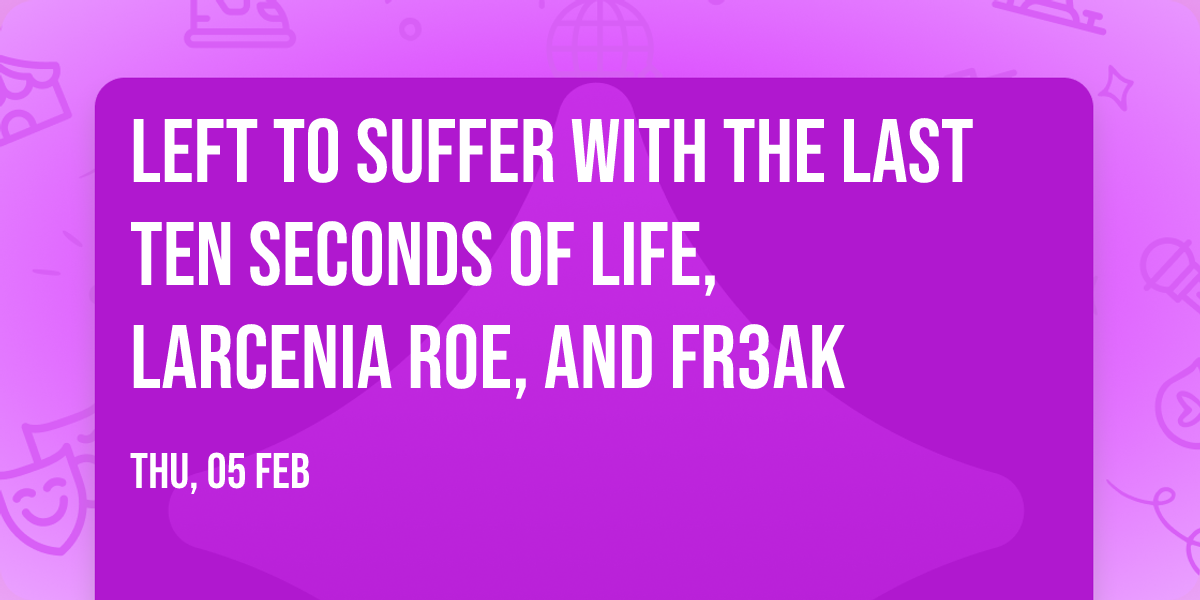 Left To Suffer with The Last Ten Seconds of Life, Larcenia Roe, and Fr3ak