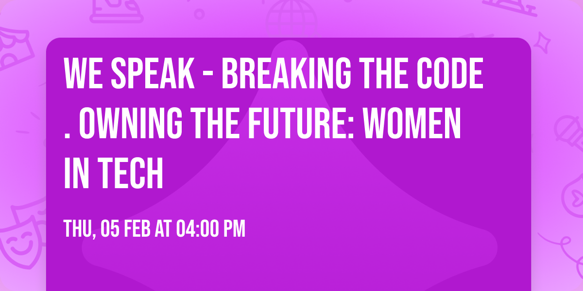 WE Speak - Breaking the Code. Owning the Future: Women in Tech