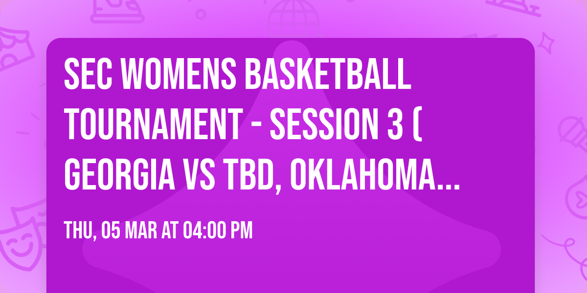 SEC Womens Basketball Tournament - Session 3 (Georgia vs TBD, Oklahoma vs TBD)