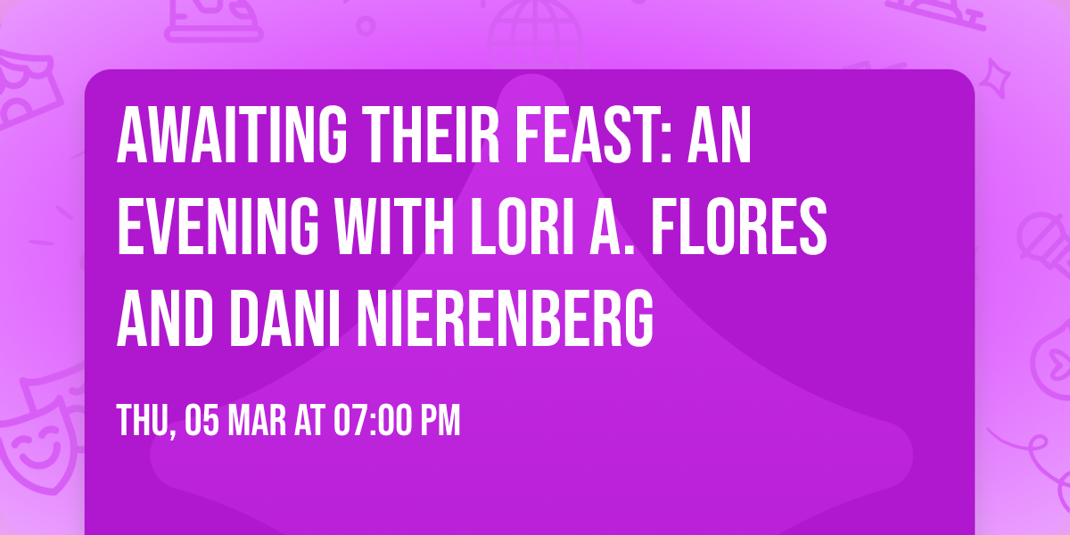 AWAITING THEIR FEAST: An Evening with Lori A. Flores and Dani Nierenberg