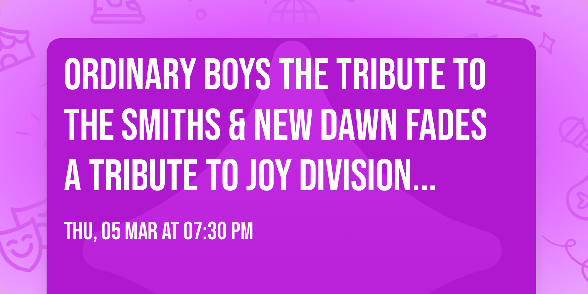 ORDINARY BOYS The Tribute To The Smiths & NEW DAWN FADES A Tribute To Joy Division + New Order